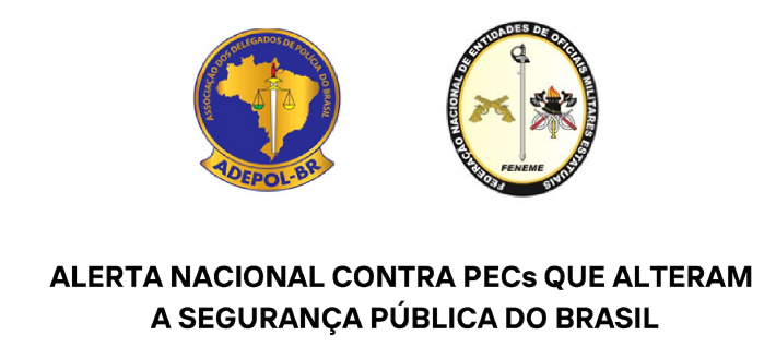 FENEME e ADEPOL-BR: Alerta nacional contra PECs que alteram a segurança pública do Brasil